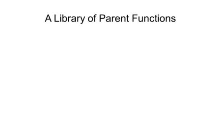 A Library of Parent Functions. The Constant Parent Function Equation: f(x) = c Domain: (-∞,∞) Range: [c] Increasing: None Decreasing: None Constant: (-∞,∞)
