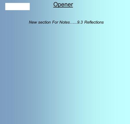 Opener New section For Notes…...9.3 Reflections. Essential Question Learning Objective How can shapes be moved on a plane? Given a figure, I will perform.