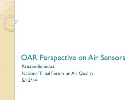 OAR Perspective on Air Sensors Kristen Benedict National Tribal Forum on Air Quality 5/13/14.