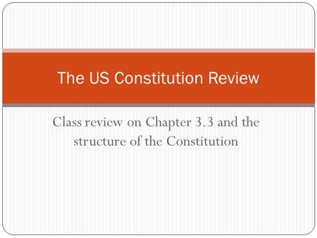 Class review on Chapter 3.3 and the structure of the Constitution The US Constitution Review.