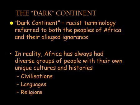 THE “DARK” CONTINENT “ Dark Continent” – racist terminology referred to both the peoples of Africa and their alleged ignorance In reality, Africa has always.