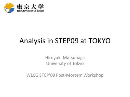 Analysis in STEP09 at TOKYO Hiroyuki Matsunaga University of Tokyo WLCG STEP'09 Post-Mortem Workshop.