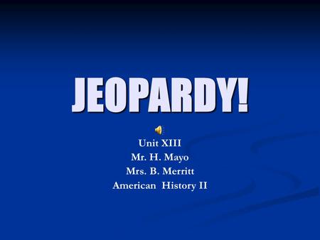 JEOPARDY! Unit XIII Mr. H. Mayo Mrs. B. Merritt American History II.