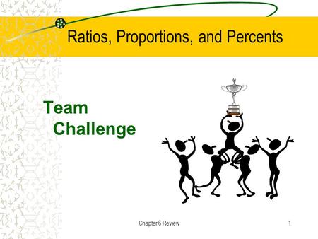 Chapter 6 Review1 Ratios, Proportions, and Percents Team Challenge.