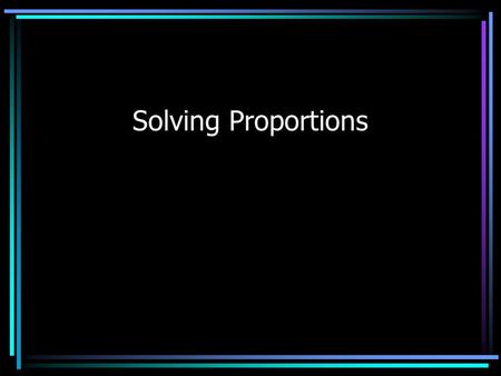 Solving Proportions. 2 ways to solve proportions 1. Equivalent fractions (Old) Cross Products (New)