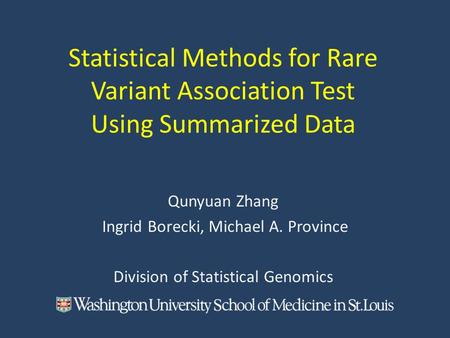 Statistical Methods for Rare Variant Association Test Using Summarized Data Qunyuan Zhang Ingrid Borecki, Michael A. Province Division of Statistical Genomics.