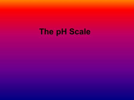 The pH Scale.