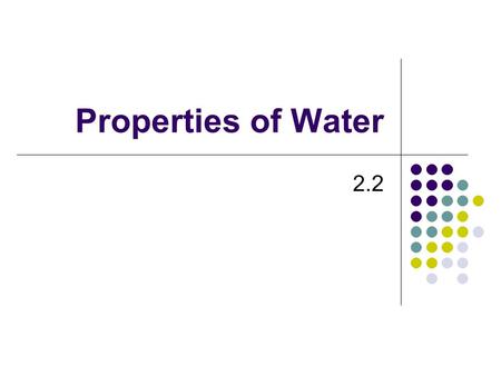 Properties of Water 2.2 Water Water Water Polar Molecule: has uneven distribution of electrons giving it a positive and a negative end Partially due.