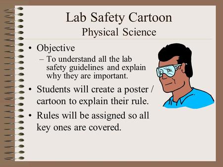 Lab Safety Cartoon Physical Science Objective –To understand all the lab safety guidelines and explain why they are important. Students will create a poster.
