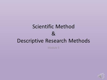 Scientific Method & Descriptive Research Methods Module 5.