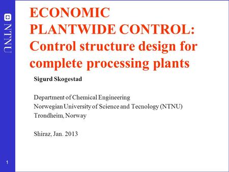 1 ECONOMIC PLANTWIDE CONTROL: Control structure design for complete processing plants Sigurd Skogestad Department of Chemical Engineering Norwegian University.