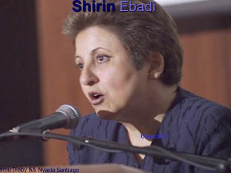 Shirin Ebadi Fatou Diaby && Nyasia Santiago Class:8-1.