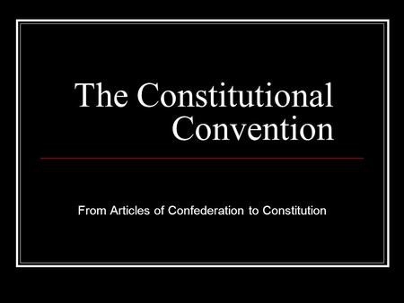 The Constitutional Convention From Articles of Confederation to Constitution.