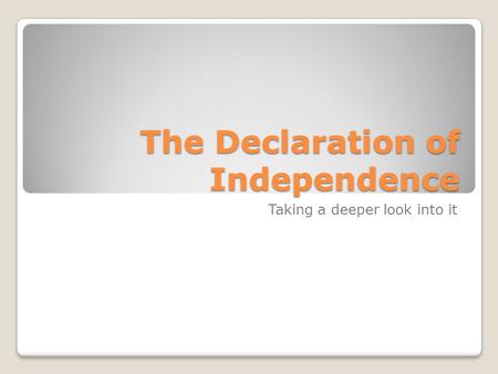 The Declaration of Independence Taking a deeper look into it.