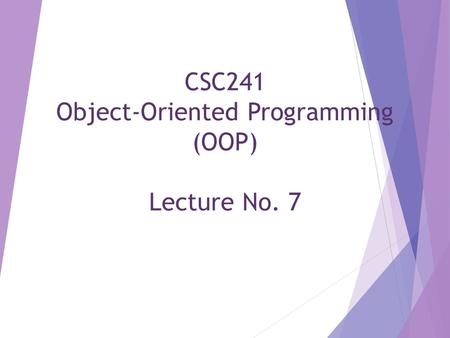 CSC241 Object-Oriented Programming (OOP) Lecture No. 7.