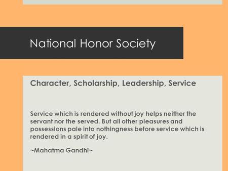 National Honor Society Character, Scholarship, Leadership, Service Service which is rendered without joy helps neither the servant nor the served. But.