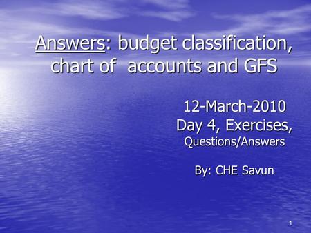 1 Answers: budget classification, chart of accounts and GFS 12-March-2010 Day 4, Exercises, Questions/Answers By: CHE Savun.