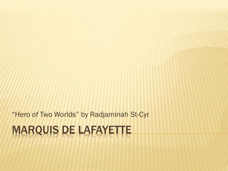 “Hero of Two Worlds” by Radjaminah St-Cyr.  Marie Joseph Paul Yves Roche Gilbert du Motier, Marquis De Layfette  Born September 6, 1757 on Chavanic,