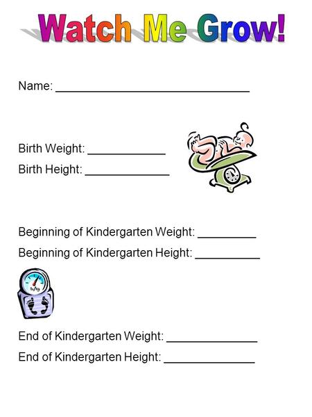 Name: ______________________________ Birth Weight: ____________ Birth Height: _____________ Beginning of Kindergarten Weight: _________ Beginning of Kindergarten.