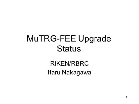 1 MuTRG-FEE Upgrade Status RIKEN/RBRC Itaru Nakagawa.
