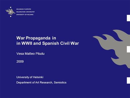 War Propaganda in in WWII and Spanish Civil War Vesa Matteo Piludu 2009 University of Helsinki Department of Art Research, Semiotics.