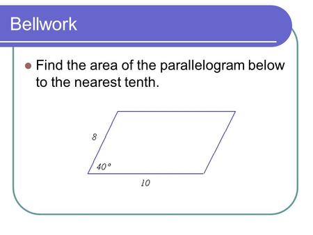 Bellwork Find the area of the parallelogram below to the nearest tenth.