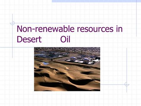 Non-renewable resources in Desert Oil