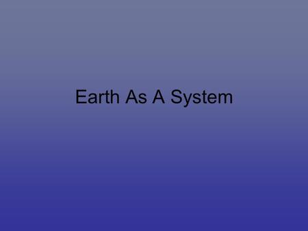 Earth As A System. Life on Earth There are nine planets in the solar system, but yet only one has life on it Why is that? Why do other planets not have.