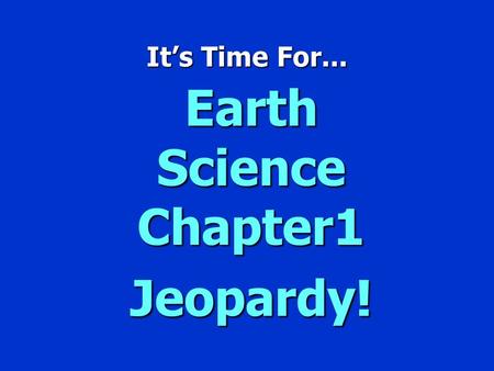 It’s Time For... Earth Science Chapter1 Jeopardy!