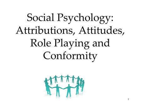 1 Social Psychology: Attributions, Attitudes, Role Playing and Conformity.