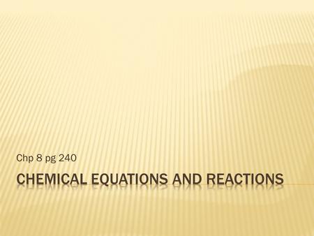 Chp 8 pg 240. A. Describing Chemical Reactions 1. Intro: a. Chem reaction – one or more substances is changed into one or more different substances b.