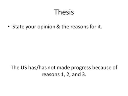 Thesis State your opinion & the reasons for it. The US has/has not made progress because of reasons 1, 2, and 3.