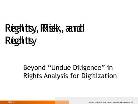 Society of American Archivists annual meeting August 2011 Reality, Risk, and Rights Rights, Risk, and Reality Beyond “Undue Diligence” in Rights Analysis.