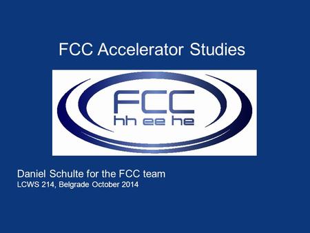 FCC Accelerator Studies Daniel Schulte for the FCC team LCWS 214, Belgrade October 2014.