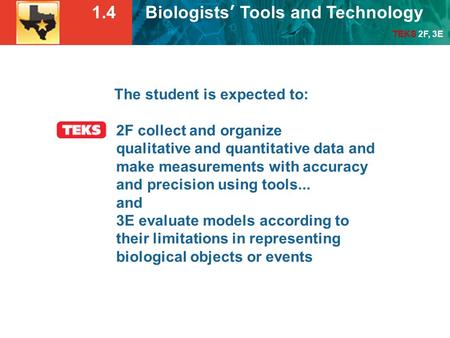 1.4 Biologists’ Tools and Technology TEKS 2F, 3E The student is expected to: 2F collect and organize qualitative and quantitative data and make measurements.