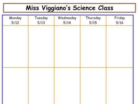 Miss Viggiano’s Science Class Monday 5/12 Tuesday 5/13 Wednesday 5/14 Thursday 5/15 Friday 5/16.