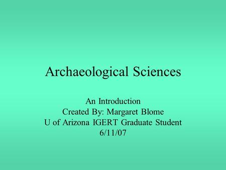 Archaeological Sciences An Introduction Created By: Margaret Blome U of Arizona IGERT Graduate Student 6/11/07.