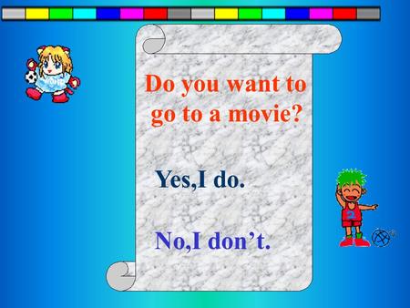 Do you want to go to a movie? Yes,I do. No,I don’t.