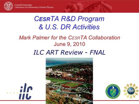 C ESR TA R&D Program & U.S. DR Activities Mark Palmer for the C ESR TA Collaboration June 9, 2010 ILC ART Review - FNAL.