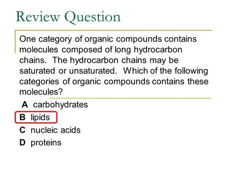Review Question One category of organic compounds contains molecules composed of long hydrocarbon chains. The hydrocarbon chains may be saturated or unsaturated.