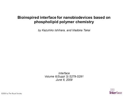 Bioinspired interface for nanobiodevices based on phospholipid polymer chemistry by Kazuhiko Ishihara, and Madoka Takai Interface Volume 6(Suppl 3):S279-S291.