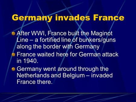 Germany invades France After WWI, France built the Maginot Line – a fortified line of bunkers/guns along the border with Germany France waited here for.