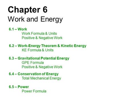 Chapter 6 Work and Energy 6.1 – Work Work Formula & Units Positive & Negative Work 6.2 – Work-Energy Theorem & Kinetic Energy KE Formula & Units 6.3 –