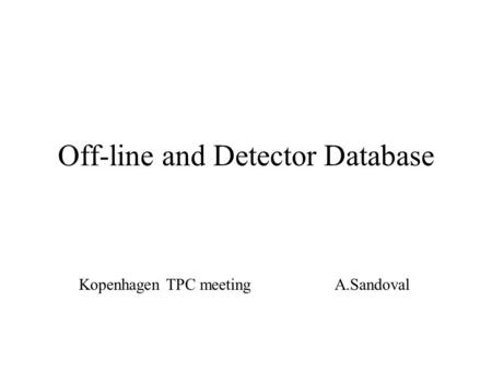 Off-line and Detector Database Kopenhagen TPC meeting A.Sandoval.