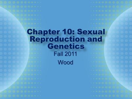 Chapter 10: Sexual Reproduction and Genetics Fall 2011 Wood.
