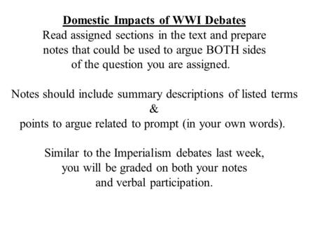 Domestic Impacts of WWI Debates Read assigned sections in the text and prepare notes that could be used to argue BOTH sides of the question you are assigned.