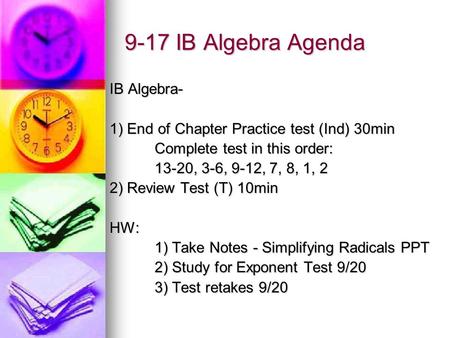 9-17 IB Algebra Agenda IB Algebra- 1) End of Chapter Practice test (Ind) 30min Complete test in this order: 13-20, 3-6, 9-12, 7, 8, 1, 2 2) Review Test.