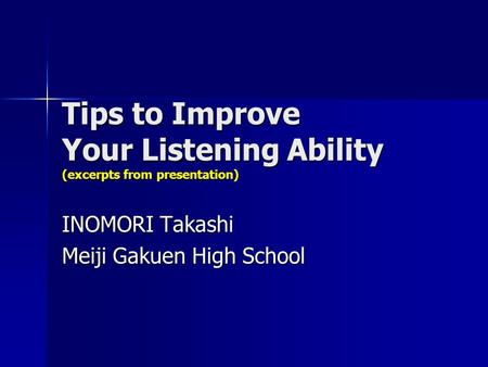 Tips to Improve Your Listening Ability (excerpts from presentation) INOMORI Takashi Meiji Gakuen High School.