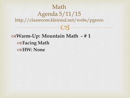 Math Agenda 5/11/15 http://classroom.kleinisd.net/webs/pgreen Warm-Up: Mountain Math - # 1 Facing Math HW: None.