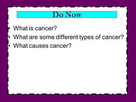 Do Now What is cancer? What are some different types of cancer? What causes cancer?